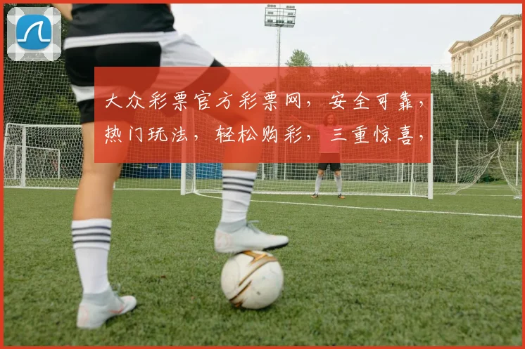 大众彩票官方彩票网，安全可靠，热门玩法，轻松购彩，三重惊喜，不容错过