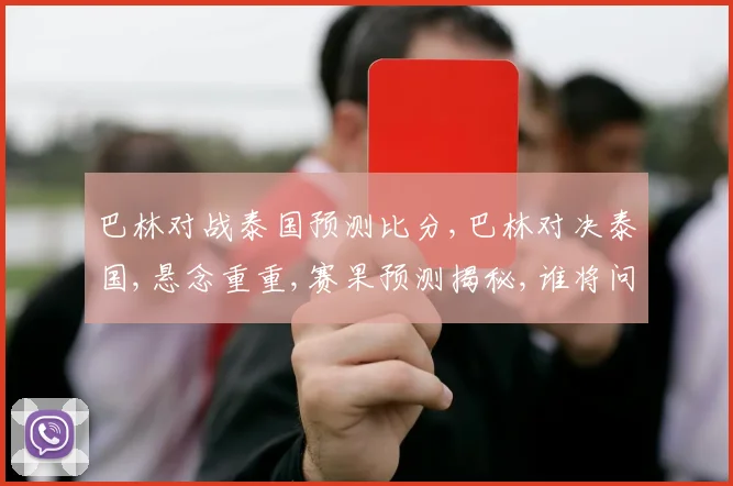 巴林对战泰国预测比分,巴林对决泰国,悬念重重,赛果预测揭秘,谁将问鼎
