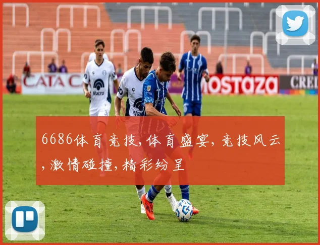 6686体育竞技,体育盛宴,竞技风云,激情碰撞,精彩纷呈