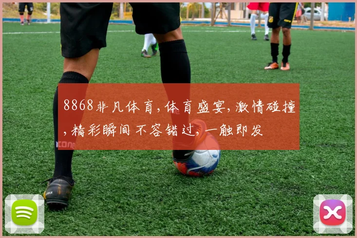 8868非凡体育,体育盛宴,激情碰撞,精彩瞬间不容错过,一触即发