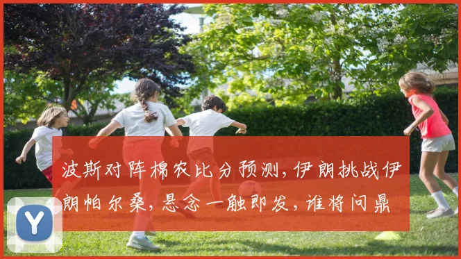 波斯对阵棉农比分预测,伊朗挑战伊朗帕尔桑,悬念一触即发,谁将问鼎巅峰