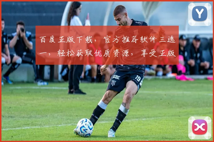 百度正版下载，官方推荐软件三选一，轻松获取优质资源，享受正版体验，三款软件任你选，快来看看吧