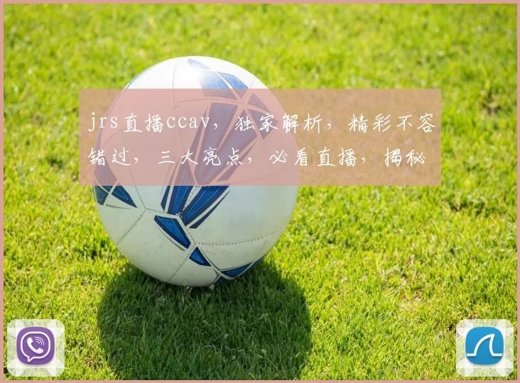 jrs直播ccav，独家解析，精彩不容错过，三大亮点，必看直播，揭秘幕后